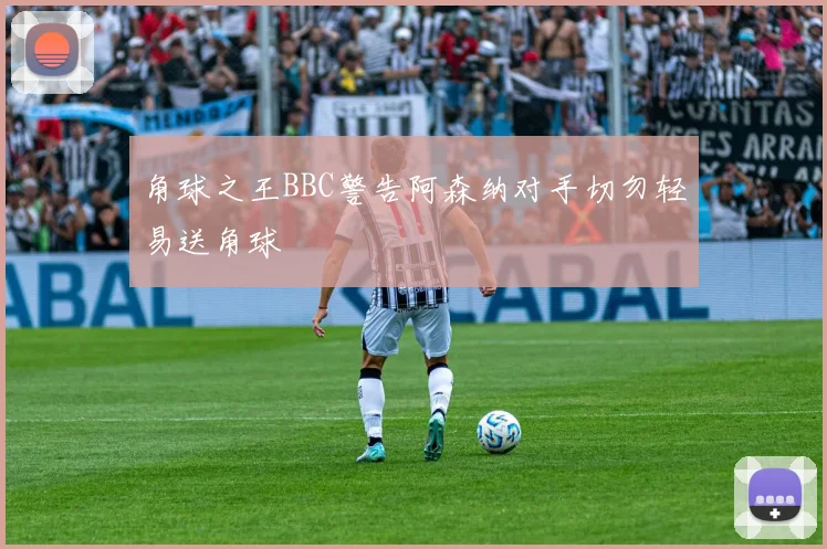 角球之王BBC警告阿森纳对手切勿轻易送角球