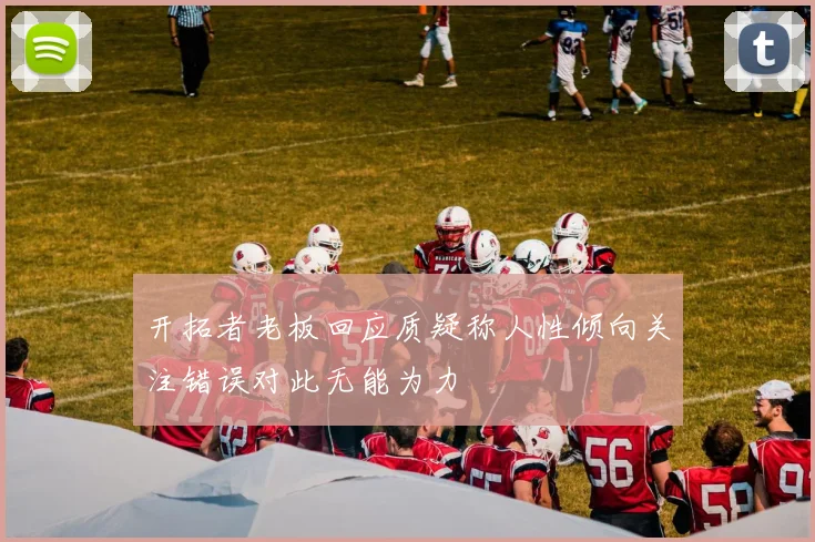 开拓者老板回应质疑称人性倾向关注错误对此无能为力
