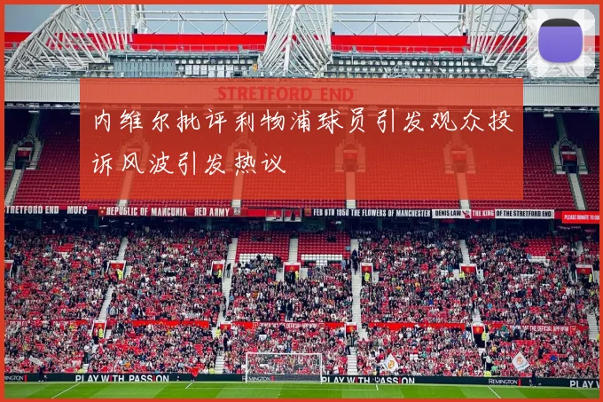 内维尔批评利物浦球员引发观众投诉风波引发热议