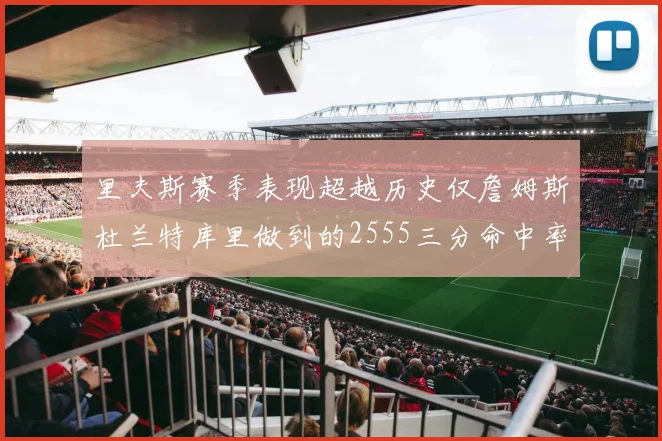 里夫斯赛季表现超越历史仅詹姆斯杜兰特库里做到的2555三分命中率50成就