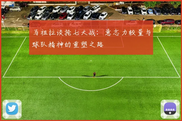 马祖拉谈抢七大战：意志力较量与球队精神的重塑之路