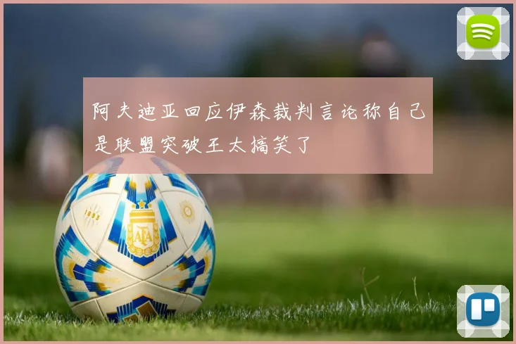 阿夫迪亚回应伊森裁判言论称自己是联盟突破王太搞笑了