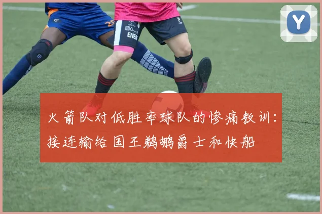 火箭队对低胜率球队的惨痛教训：接连输给国王鹈鹕爵士和快船