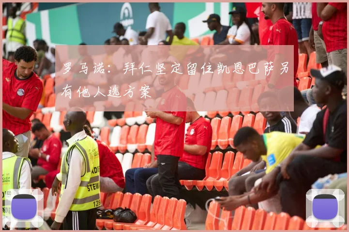 罗马诺：拜仁坚定留住凯恩巴萨另有他人选方案