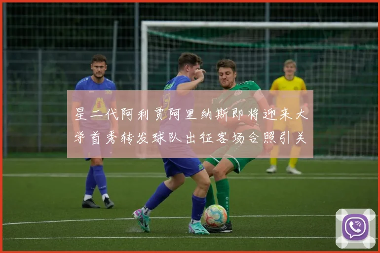 星二代阿利贾阿里纳斯即将迎来大学首秀转发球队出征客场合照引关注