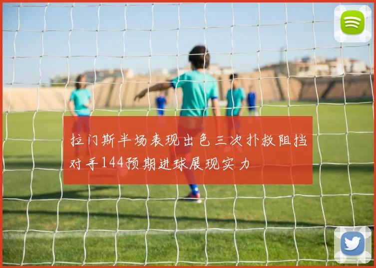 拉门斯半场表现出色三次扑救阻挡对手144预期进球展现实力