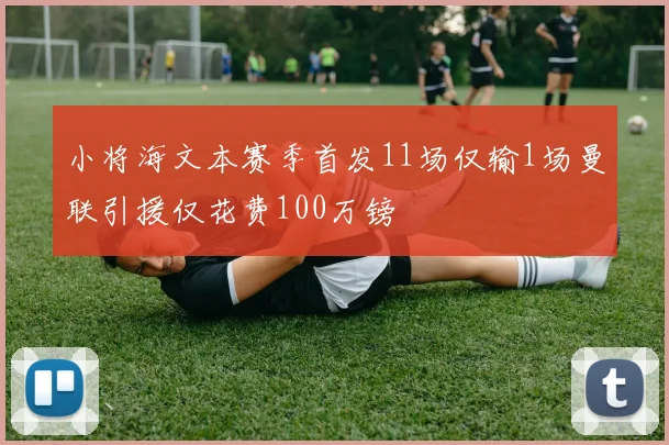 小将海文本赛季首发11场仅输1场曼联引援仅花费100万镑